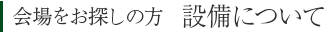 会場をお探しの方　設備について