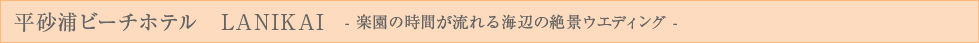 平砂浦ビーチLANIKAI　－楽園の時間が流れる海辺の絶景ウエディング－